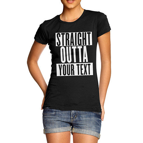 Women's Personalised STRAIGHT OUTTA - Your Custom TEXT T-Shirt