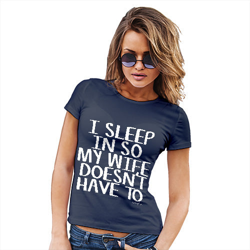 Funny T-Shirts For Women Sarcasm I Sleep In So My Wife Doesn't Have To Women's T-Shirt Small Navy