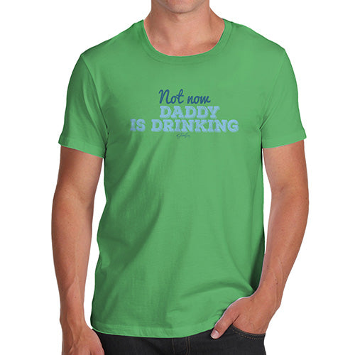 Novelty Tshirts Men Not Now Daddy Is Drinking Men's T-Shirt Medium Green