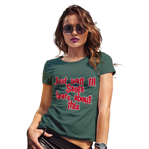 Funny T Shirts For Mom Just Wait Until Santa Hears About This Women's T-Shirt Large Bottle Green