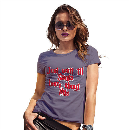 Funny Tshirts For Women Just Wait Until Santa Hears About This Women's T-Shirt Large Plum