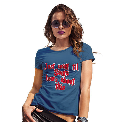 Womens Humor Novelty Graphic Funny T Shirt Just Wait Until Santa Hears About This Women's T-Shirt Medium Royal Blue