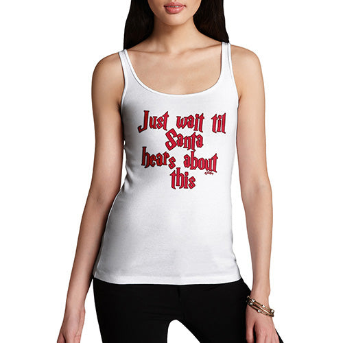 Funny Tank Tops For Women Just Wait Until Santa Hears About This Women's Tank Top X-Large White