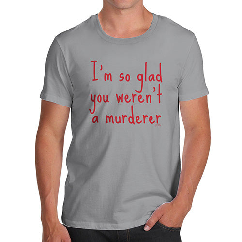 Funny Mens Tshirts I'm So Glad You Weren't A Murderer Men's T-Shirt Medium Light Grey