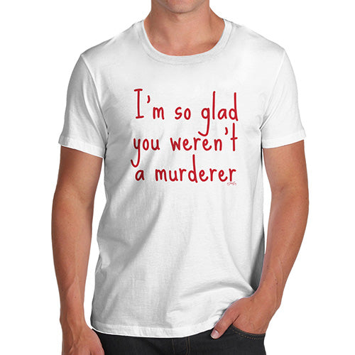 Funny T-Shirts For Guys I'm So Glad You Weren't A Murderer Men's T-Shirt Medium White