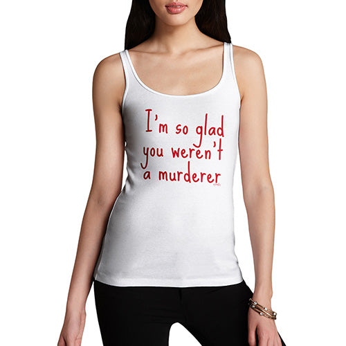 Womens Humor Novelty Graphic Funny Tank Top I'm So Glad You Weren't A Murderer Women's Tank Top Medium White
