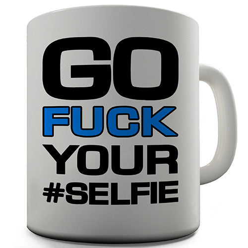 Go Fuck Your Selfie Novelty Mug