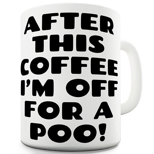 After This Coffee I'm Off For A Poo Novelty Mug