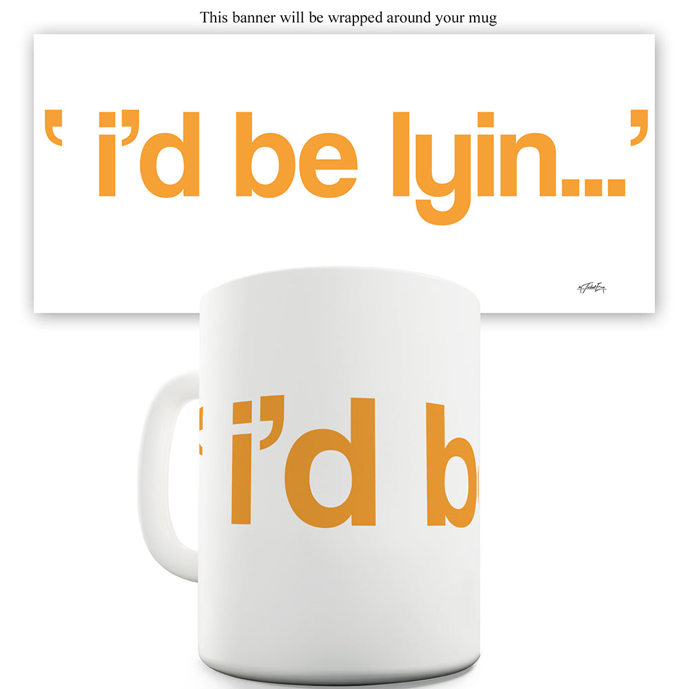 I'd Be Lyin Mug - Unique Coffee Mug, Coffee Cup