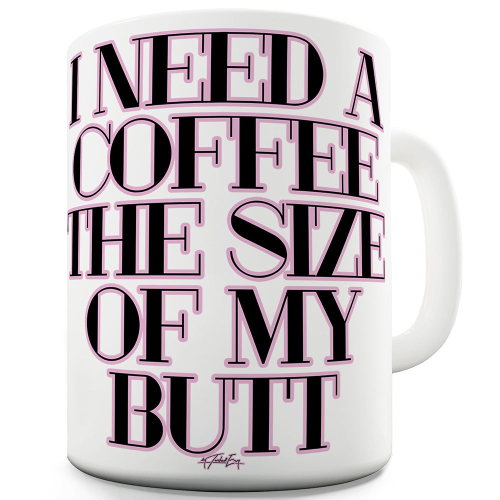 I Need A Coffee The Size Of My Butt Funny Mugs For Men