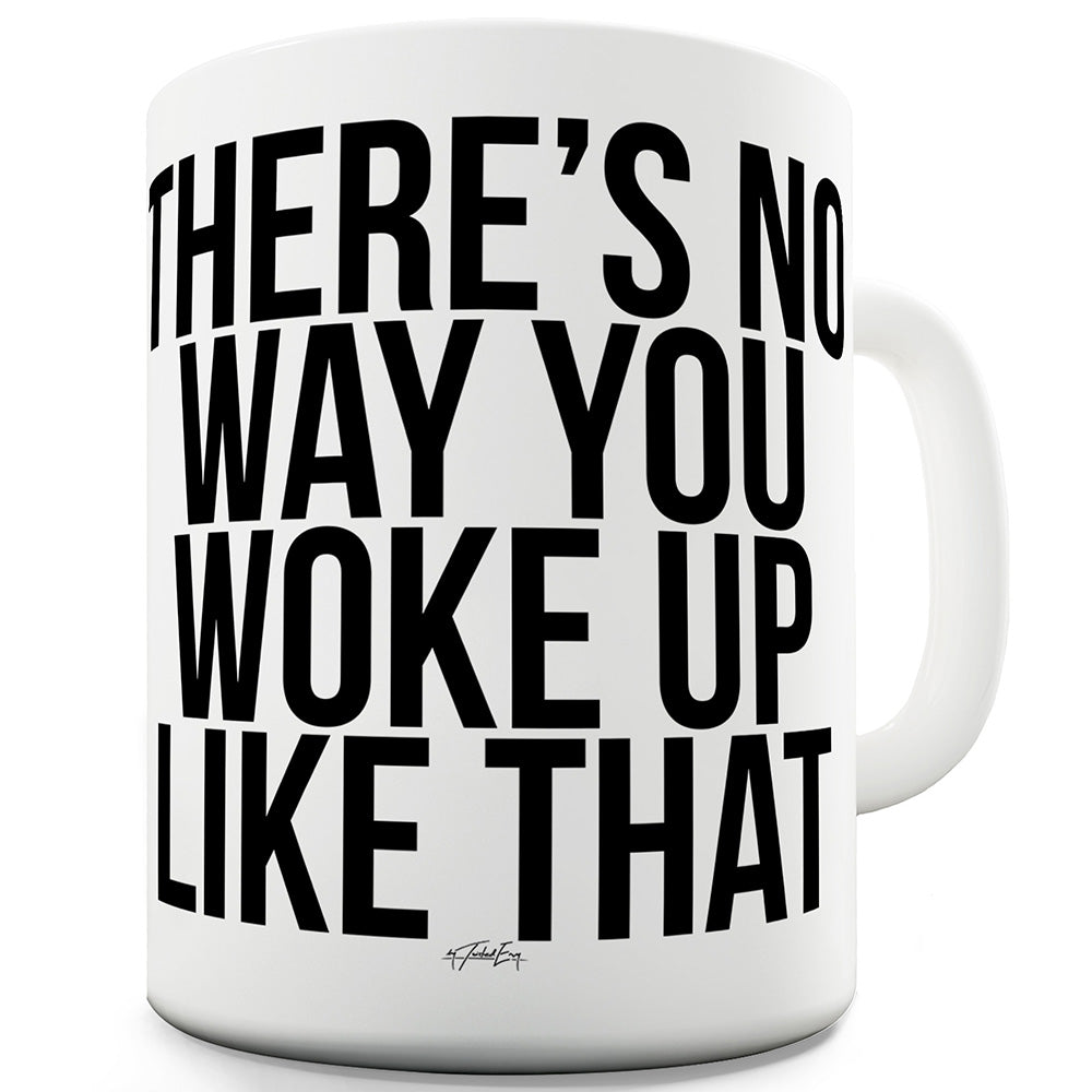 There's No Way You Woke Up Like That Funny Mugs For Men Rude