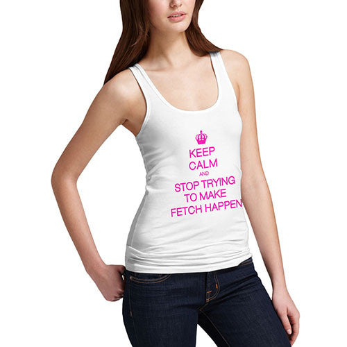 Women's Stop Trying To Make Fetch Happen Tank Top