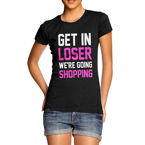 Women's Get In Loser We're Shopping T-Shirt