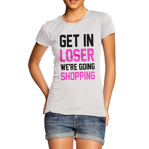 Women's Get In Loser We're Shopping T-Shirt