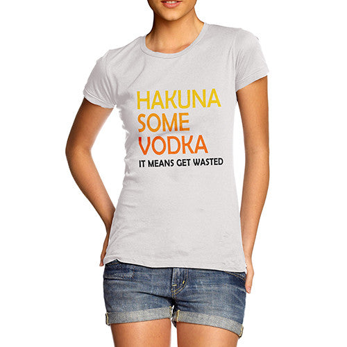 Women's Hakuna Some Vodka Means Get Wasted T-Shirt