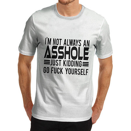 Mens Not Always An Asshole Just Kidding Go Fuck Yourself T-Shirt