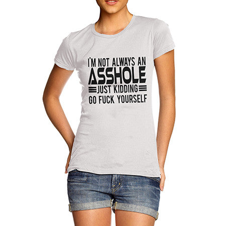 Womens Not Always An Asshole Just Kidding Go Fuck Yourself T-Shirt