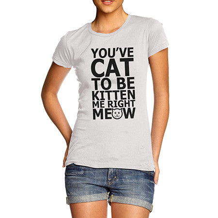 Womens You Cat To Be Kitten Meow T-Shirt