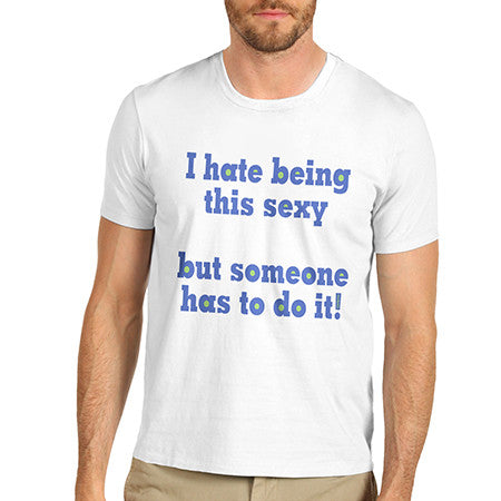 Men I Hate Being This Sexy T-Shirt