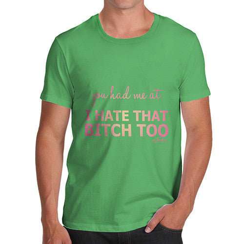 Men's You Had Me At I Hate That Bitch Too T-Shirt