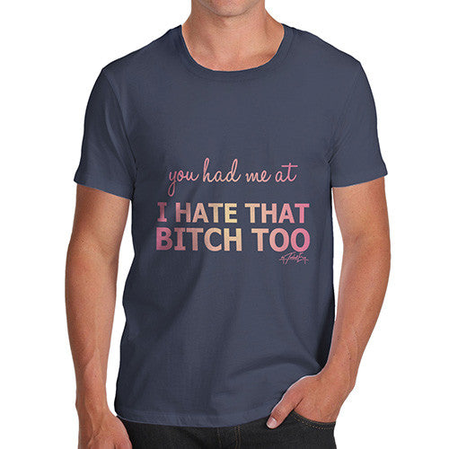 Men's You Had Me At I Hate That Bitch Too T-Shirt