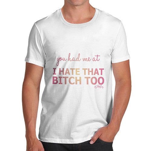 Men's You Had Me At I Hate That Bitch Too T-Shirt