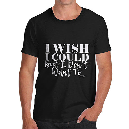 I Wish I Could But I Donâ€™t Want To Men's T-Shirt