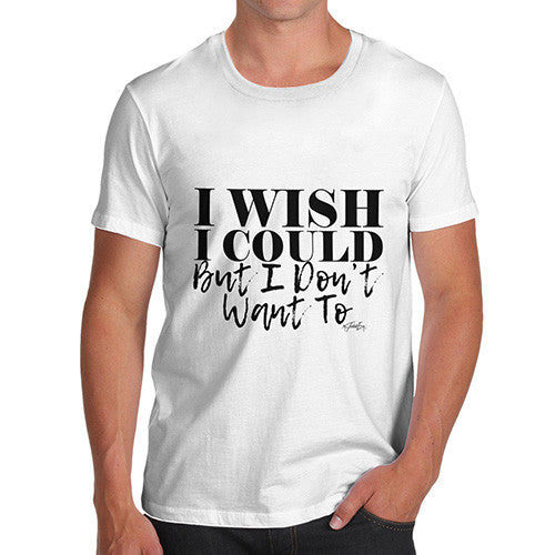 I Wish I Could But I Donâ€™t Want To Men's T-Shirt