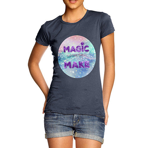 Magic Is Something You Make Women's T-Shirt 