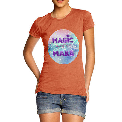 Magic Is Something You Make Women's T-Shirt 