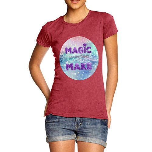 Magic Is Something You Make Women's T-Shirt 