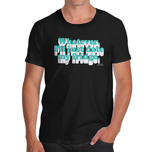 Whatever I'll Date My Fridge Men's T-Shirt