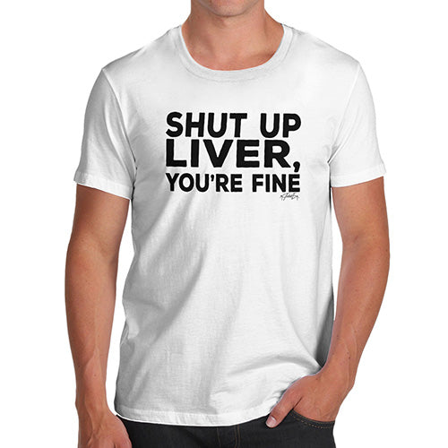 Shut Up Liver You're Fine Men's T-Shirt