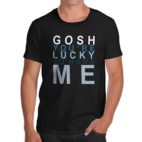 Funny Tshirts For Men Gosh You're Lucky To Have Me Men's T-Shirt Medium Black