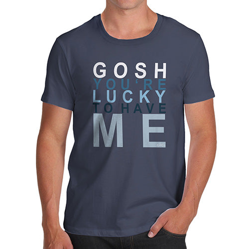 Funny T-Shirts For Guys Gosh You're Lucky To Have Me Men's T-Shirt X-Large Navy