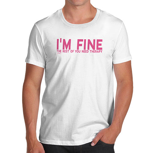 T-Shirt Funny Geek Nerd Hilarious Joke I'm Fine You Need Therapy Men's T-Shirt Medium White