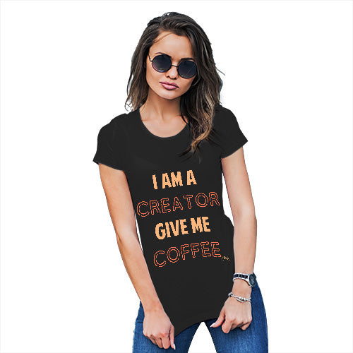 Novelty Gifts For Women I Am A Creator Give Me Coffee Women's T-Shirt Medium Black