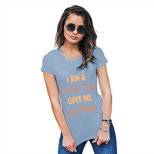 Funny Tshirts For Women I Am A Creator Give Me Coffee Women's T-Shirt Medium Sky Blue