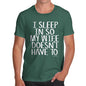 Mens Humor Novelty Graphic Sarcasm Funny T Shirt I Sleep In So My Wife Doesn't Have To Men's T-Shirt Large Bottle Green