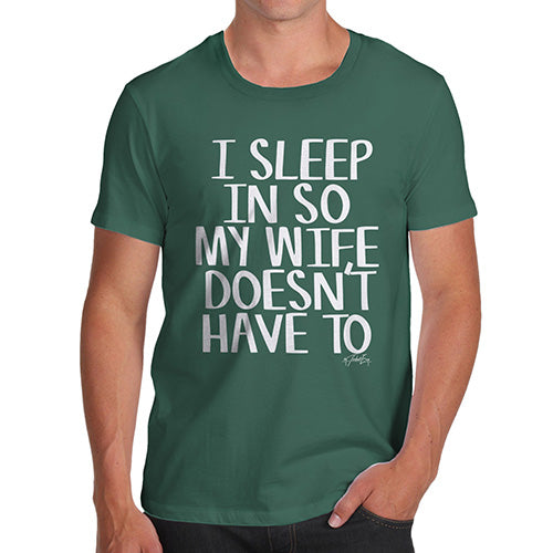 Mens Humor Novelty Graphic Sarcasm Funny T Shirt I Sleep In So My Wife Doesn't Have To Men's T-Shirt Large Bottle Green