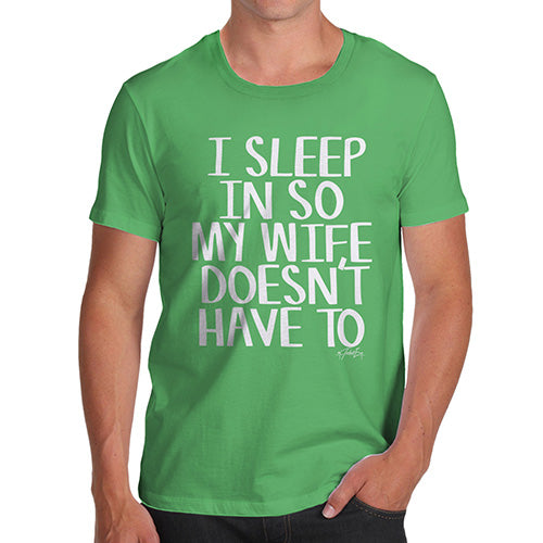 Mens Funny Sarcasm T Shirt I Sleep In So My Wife Doesn't Have To Men's T-Shirt Small Green
