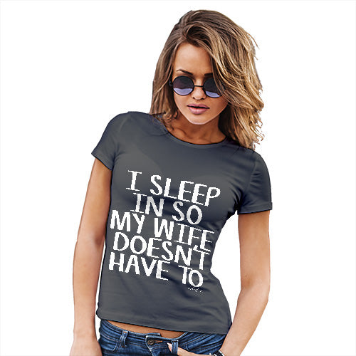 Funny Tshirts For Women I Sleep In So My Wife Doesn't Have To Women's T-Shirt X-Large Dark Grey