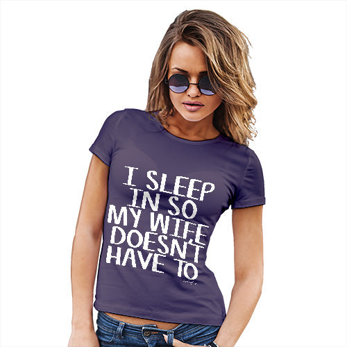 Womens Funny Sarcasm T Shirt I Sleep In So My Wife Doesn't Have To Women's T-Shirt X-Large Plum