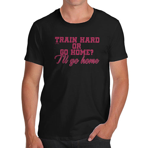 Funny T-Shirts For Guys Train Hard I'll Go Home Men's T-Shirt Small Black