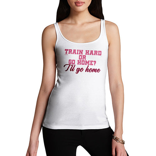 Funny Tank Tops For Women Train Hard I'll Go Home Women's Tank Top Large White