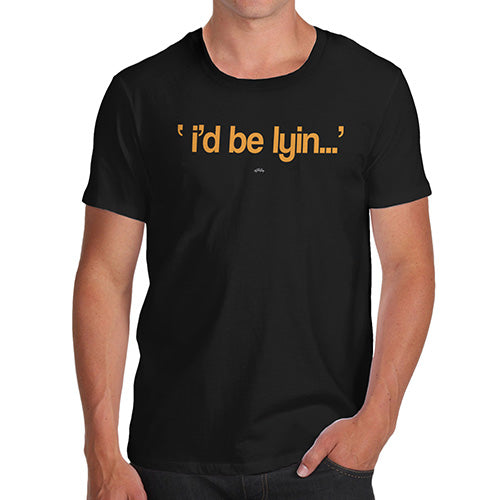 Novelty T Shirts For Dad I'd Be Lyin Men's T-Shirt Small Black