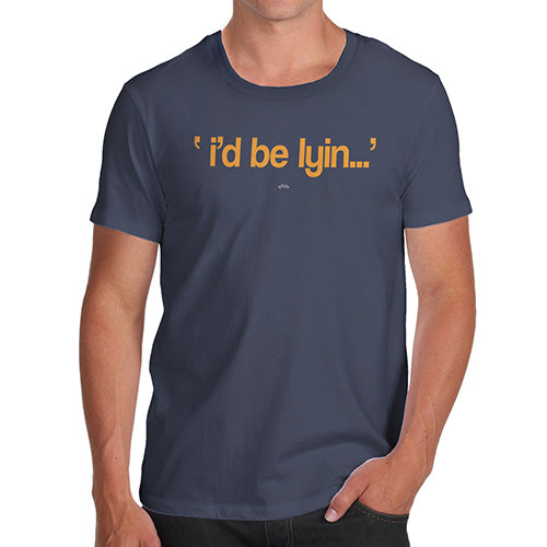 Mens T-Shirt Funny Geek Nerd Hilarious Joke I'd Be Lyin Men's T-Shirt Large Navy