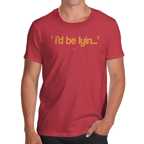 Funny T-Shirts For Guys I'd Be Lyin Men's T-Shirt X-Large Red