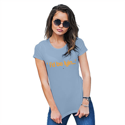 Womens Humor Novelty Graphic Funny T Shirt I'd Be Lyin Women's T-Shirt Medium Sky Blue