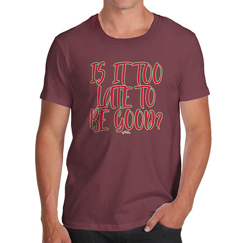 Novelty Tshirts Men Is It Too Late To Be Good Men's T-Shirt Small Burgundy